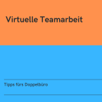 Virtuelle Teamarbeit: Tipps fürs Doppelbüro